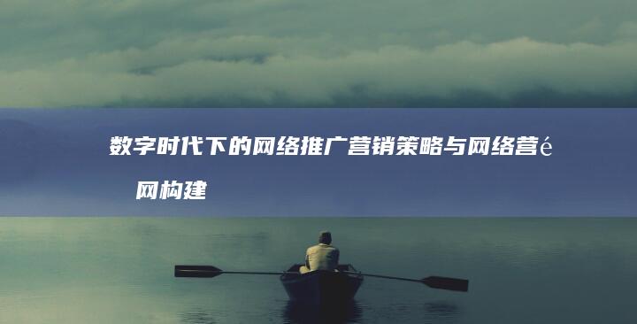 数字时代下的网络推广营销策略与网络营销网构建